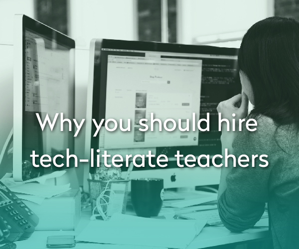 The 2 Most Important Reasons you should hire Tech-literate teachers